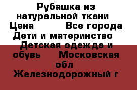 Рубашка из натуральной ткани › Цена ­ 300 - Все города Дети и материнство » Детская одежда и обувь   . Московская обл.,Железнодорожный г.